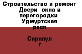 Строительство и ремонт Двери, окна и перегородки. Удмуртская респ.,Сарапул г.